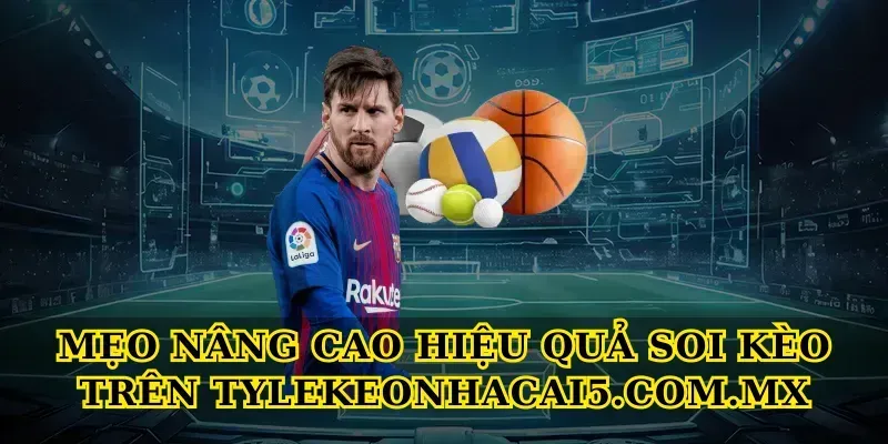 Mẹo nâng cao hiệu quả soi kèo trên Tylekeonhacai5.com.mx