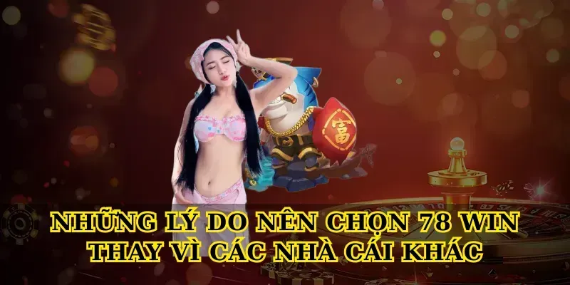 Những Lý Do Nên Chọn 78 Win Thay Vì Các Nhà Cái Khác