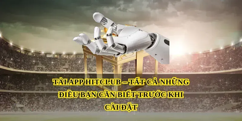Tải App Hitclub – Tất Cả Những Điều Bạn Cần Biết Trước Khi Cài Đặt