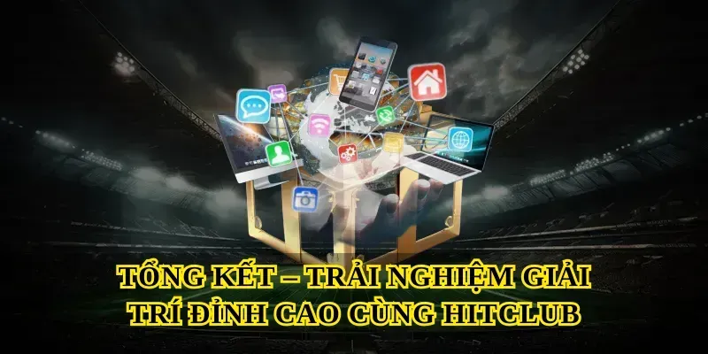 Tổng Kết – Trải Nghiệm Giải Trí Đỉnh Cao Cùng Hitclub